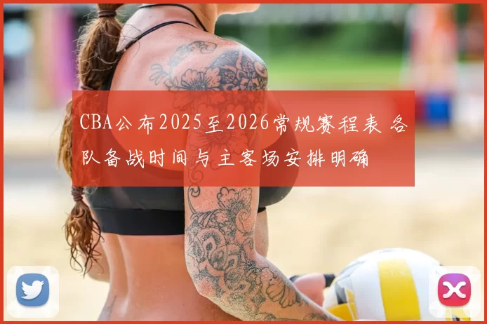 CBA公布2025至2026常规赛程表 各队备战时间与主客场安排明确