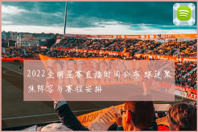 2022全明星赛直播时间公布 球迷聚焦阵容与赛程安排