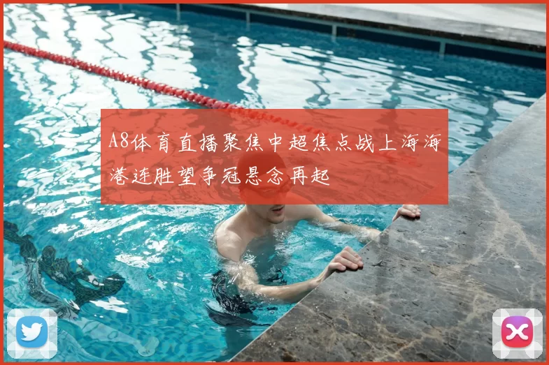 A8体育直播聚焦中超焦点战上海海港连胜望争冠悬念再起