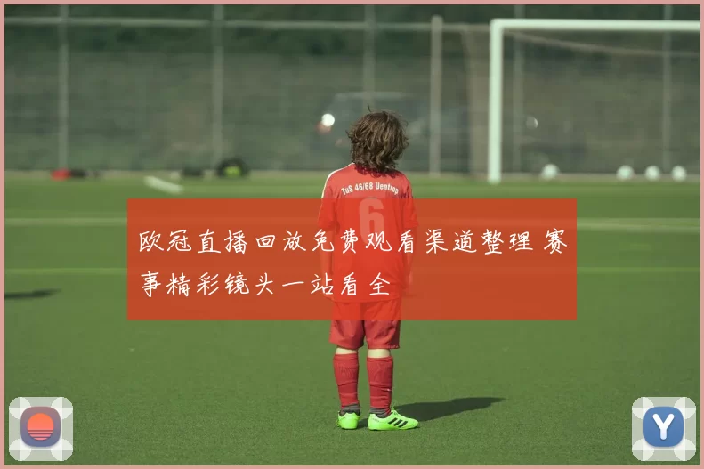 欧冠直播回放免费观看渠道整理 赛事精彩镜头一站看全