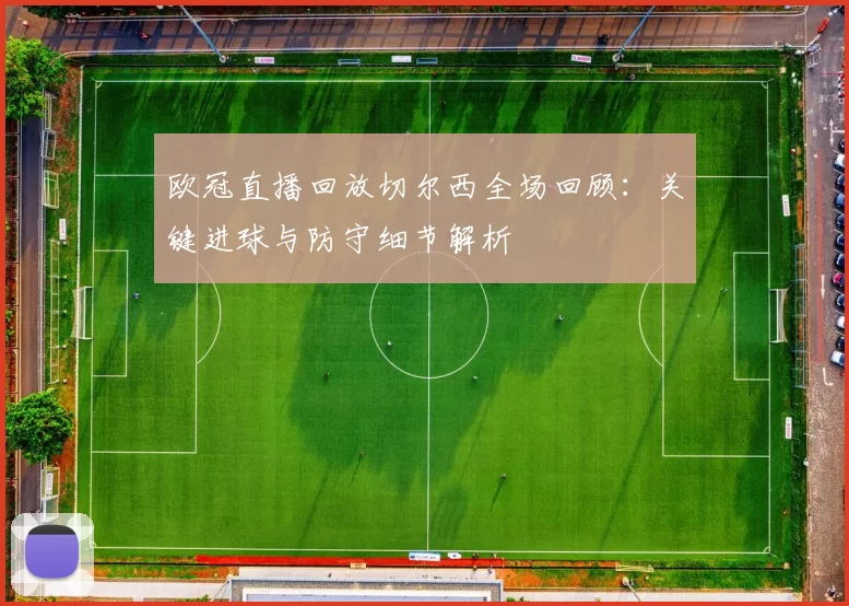 欧冠直播回放切尔西全场回顾：关键进球与防守细节解析