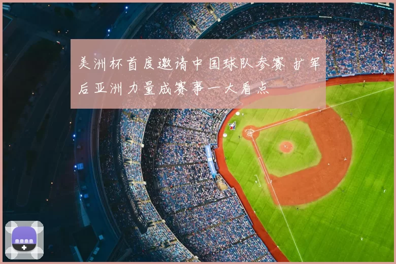 美洲杯首度邀请中国球队参赛 扩军后亚洲力量成赛事一大看点