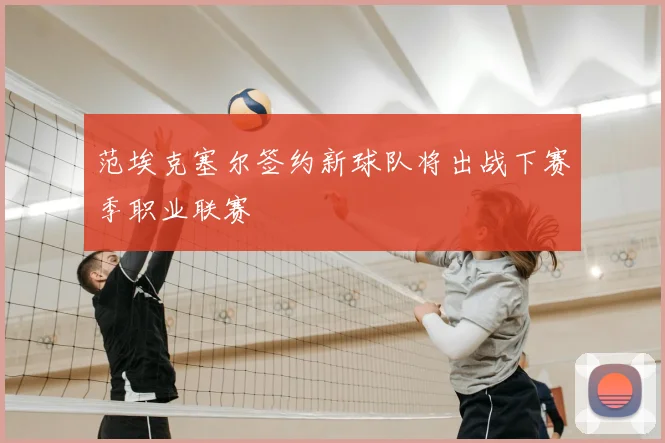 范埃克塞尔签约新球队将出战下赛季职业联赛