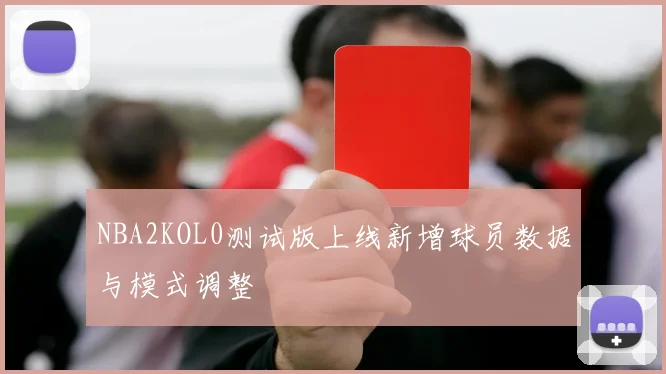 NBA2KOL0测试版上线新增球员数据与模式调整