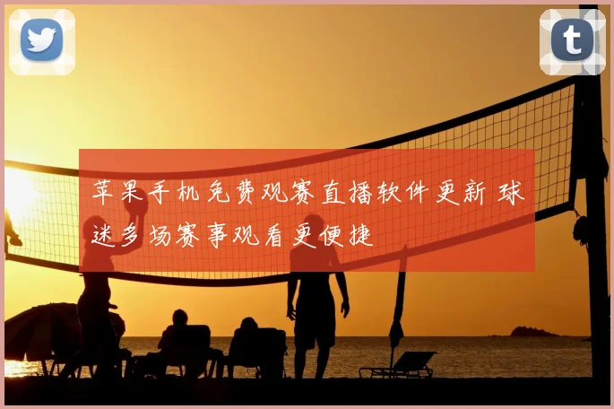 苹果手机免费观赛直播软件更新 球迷多场赛事观看更便捷