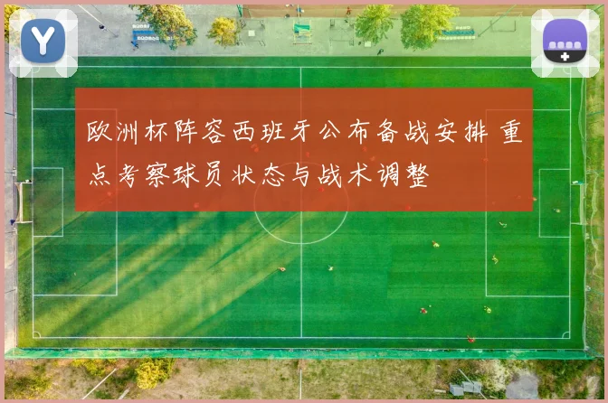 欧洲杯阵容西班牙公布备战安排 重点考察球员状态与战术调整