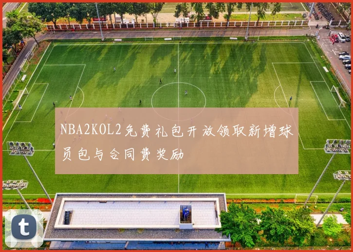 NBA2KOL2免费礼包开放领取新增球员包与合同费奖励