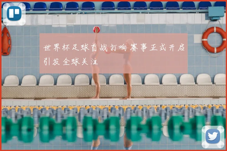 世界杯足球首战打响 赛事正式开启引发全球关注