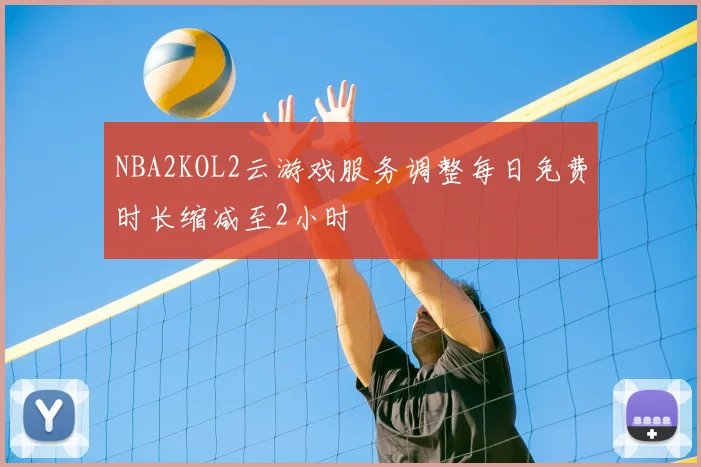 NBA2KOL2云游戏服务调整每日免费时长缩减至2小时