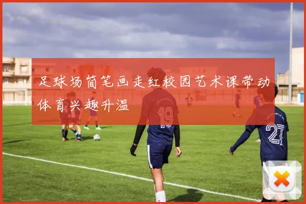 足球场简笔画走红校园艺术课带动体育兴趣升温