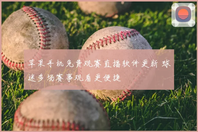 苹果手机免费观赛直播软件更新 球迷多场赛事观看更便捷