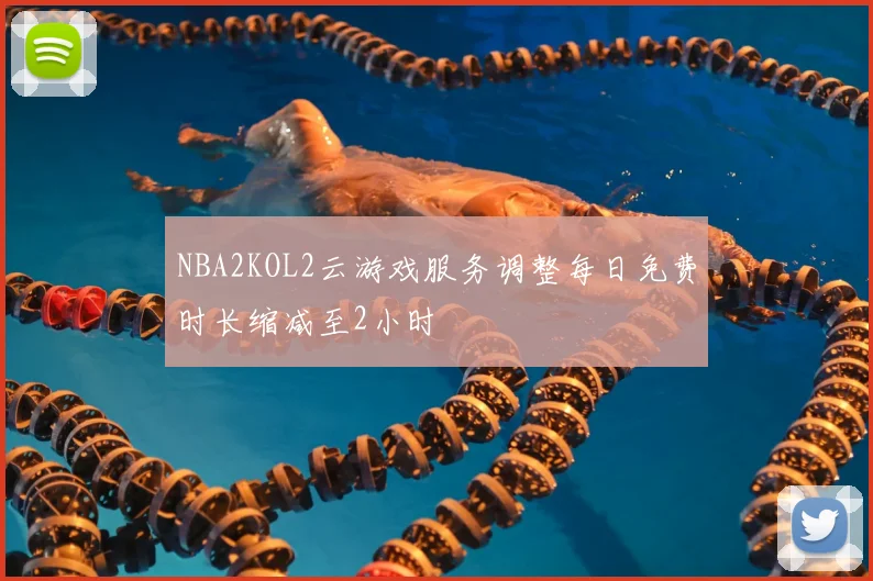 NBA2KOL2云游戏服务调整每日免费时长缩减至2小时