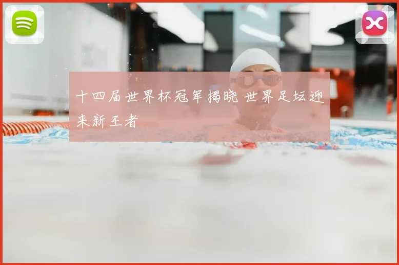 十四届世界杯冠军揭晓 世界足坛迎来新王者
