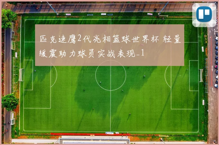 匹克速鹰2代亮相篮球世界杯 轻量缓震助力球员实战表现_1