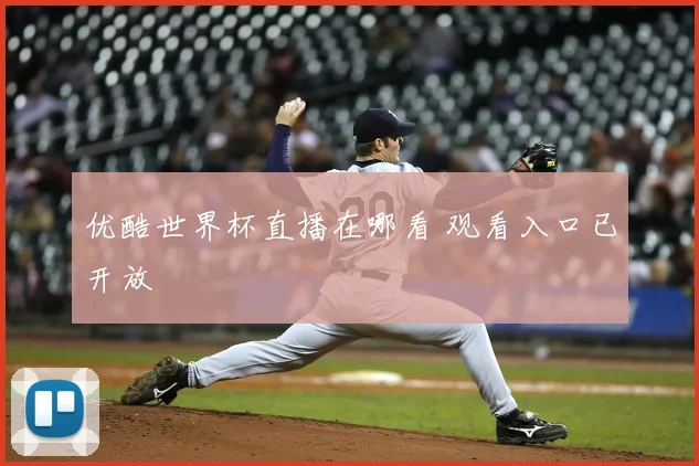 优酷世界杯直播在哪看 观看入口已开放