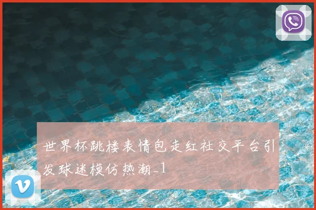 世界杯跳楼表情包走红社交平台引发球迷模仿热潮_1